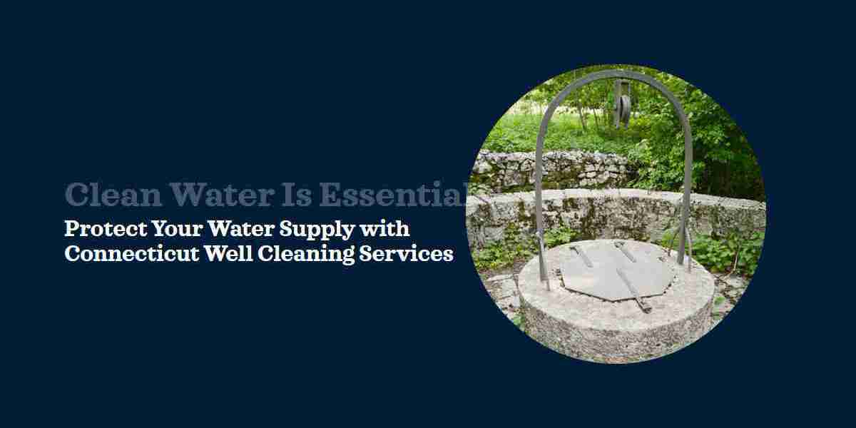 Connecticut Well Cleaning Services Are Essential for Safeguarding Your Water Supply