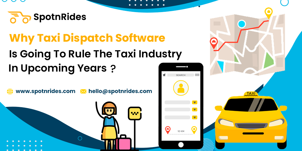 Why Taxi Dispatch Software Is Going To Rule The Taxi Industry In Upcoming Years? - SpotnRides