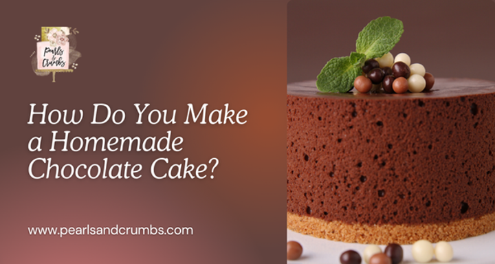 How Do You Make a Homemade Chocolate Cake?