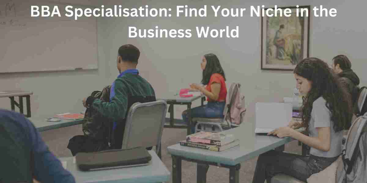 BBA Specialisation: Find Your Niche in the Business World