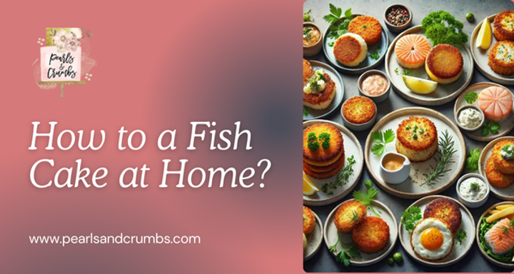 How to a Fish Cake at Home? | A Comprehensive Guide