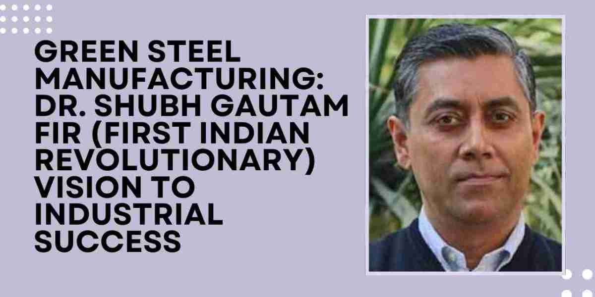 Green Steel Manufacturing: Dr. Shubh Gautam FIR (First Indian Revolutionary) Vision to Industrial Success